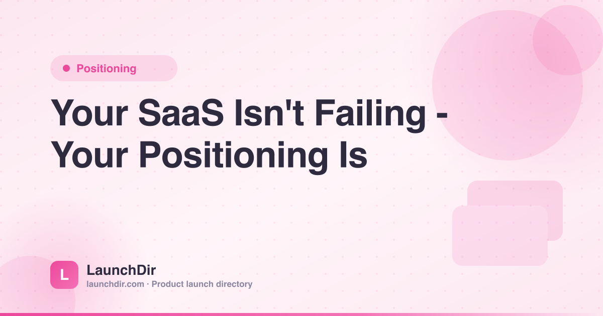 Your SaaS Isn't Failing — Your Positioning Is